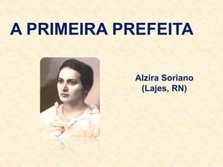 A PRIMEIRA PREFEITA
Alzira Soriano
(Lajes, RN)
 