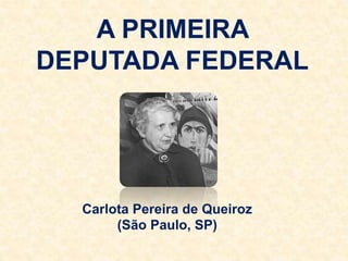 A PRIMEIRA
DEPUTADA FEDERAL
Carlota Pereira de Queiroz
(São Paulo, SP)
 