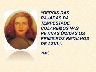 “DEPOIS DAS
RAJADAS DA
TEMPESTADE
COLAREMOS NAS
RETINAS ÚMIDAS OS
PRIMEIROS RETALHOS
DE AZUL”.
PAGÚ
 