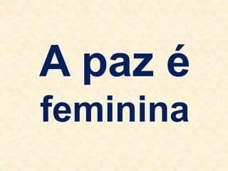A paz é
feminina
 