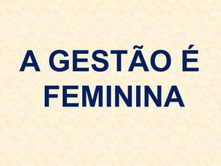 A GESTÃO É
FEMININA
 