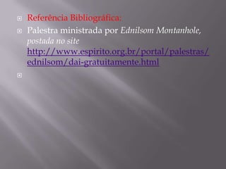 ReferênciaBibliográfica:PalestraministradaporEdnilsomMontanhole, postada no site  http://www.espirito.org.br/portal/palestras/ednilsom/dai-gratuitamente.html