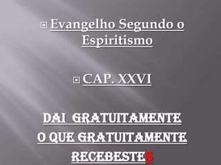 Evangelho Segundo o Espiritismo CAP. XXVI Dai  gratuitamente oquegratuitamente recebestes 