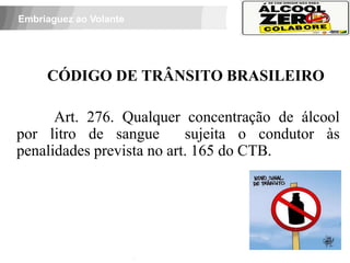 Embriaguez ao Volante




          CÓDIGO DE TRÂNSITO BRASILEIRO

      Art. 276. Qualquer concentração de álcool
por litro de sangue        sujeita o condutor às
penalidades prevista no art. 165 do CTB.



 APOIO:
 