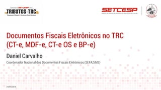 Daniel Carvalho
Documentos Fiscais Eletrônicos no TRC
(CT-e, MDF-e, CT-e OS e BP-e)
24/05/2018
Coordenador Nacional dos Documentos Fiscais Eletrônicos (SEFAZ/MS)
 