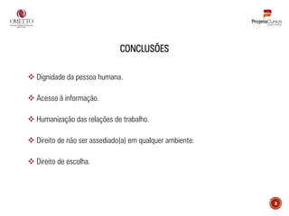 CONCLUSÕES
❖ Dignidade da pessoa humana.
❖ Acesso à informação.
❖ Humanização das relações de trabalho.
❖ Direito de não ser assediado(a) em qualquer ambiente.
❖ Direito de escolha.
8
 