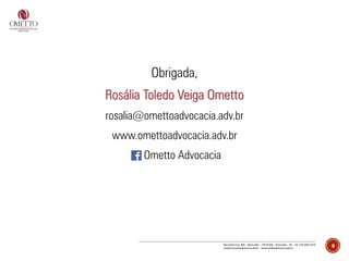 Obrigada,
Rosália Toledo Veiga Ometto
rosalia@omettoadvocacia.adv.br
www.omettoadvocacia.adv.br
Ometto Advocacia
9
 