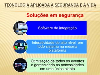 TECNOLOGIA APLICADA À SEGURANÇA E À VIDA
Software de integração
Interatividade de alto nível em
todo sistema na mesma
plataforma
Otimização de todos os eventos
e gerenciando as necessidades
em uma única planta
Soluções em segurança
 