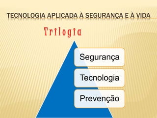 TECNOLOGIA APLICADA À SEGURANÇA E À VIDA
Segurança
Tecnologia
Prevenção
T r i l o g i a
 