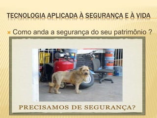 TECNOLOGIA APLICADA À SEGURANÇA E À VIDA
 Como anda a segurança do seu patrimônio ?
 