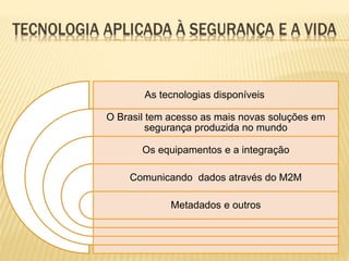 As tecnologias disponíveis
O Brasil tem acesso as mais novas soluções em
segurança produzida no mundo
Os equipamentos e a integração
Comunicando dados através do M2M
Metadados e outros
 
