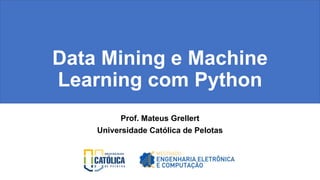 Data Mining e Machine
Learning com Python
Prof. Mateus Grellert
Universidade Católica de Pelotas
 