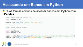 Acessando um Banco em Python
Duas formas comuns de acessar bancos em Python com
Pandas
PROF. MATEUS GRELLERT 10
 