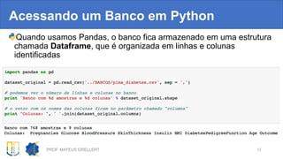Acessando um Banco em Python
Quando usamos Pandas, o banco fica armazenado em uma estrutura
chamada Dataframe, que é organizada em linhas e colunas
identificadas
PROF. MATEUS GRELLERT 12
 