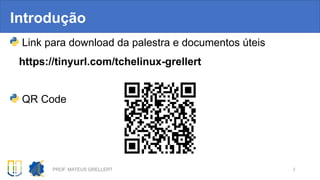 Introdução
Link para download da palestra e documentos úteis
https://tinyurl.com/tchelinux-grellert
QR Code
PROF. MATEUS GRELLERT 2
 