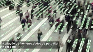 # criação de inúmeros dados de pesquisa
# big data
 