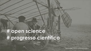 # open science
# progresso científico
Demoiselle (1907) – patentepública
 