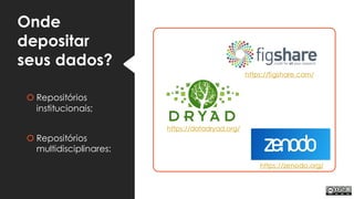 Onde
depositar
seus dados?
 Repositórios
institucionais;
 Repositórios
multidisciplinares:
https://datadryad.org/
https://zenodo.org/
https://figshare.com/
 