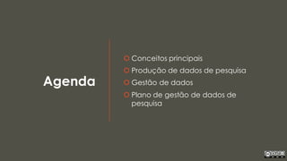 Agenda
 Conceitos principais
 Produção de dados de pesquisa
 Gestão de dados
 Plano de gestão de dados de
pesquisa
 