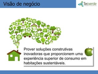 Visão de negócio




        Prover soluções construtivas
        inovadoras que proporcionem uma
        experiência superior de consumo em
        habitações sustentáveis.
                     2
 