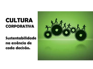 CULTURA
CORPORATIVA

Sustentabilidade
na essência de
cada decisão.
 