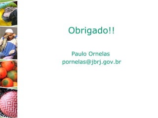 Obrigado!!
Paulo Ornelas
pornelas@jbrj.gov.br
 