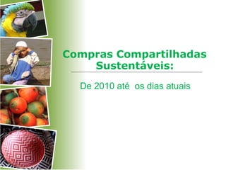 Compras Compartilhadas
Sustentáveis:
De 2010 até os dias atuais
 