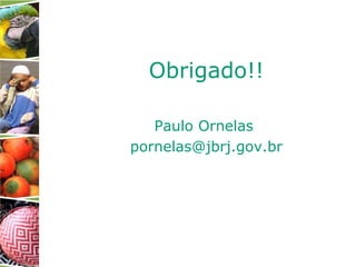 Obrigado!!
Paulo Ornelas
pornelas@jbrj.gov.br
 
