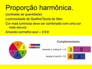 Proporção harmônica.(contraste de quantidade)Luminosidade de Goethe/Teoria de Itten.Cor mais luminosa deve ser combinada com uma cor mais escura.Amarelo:vermelho:azul – 3:6:8