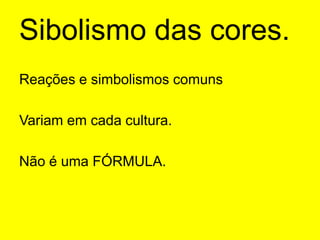 Sibolismo das cores.Reações e simbolismos comunsVariam em cada cultura.Não é uma FÓRMULA.