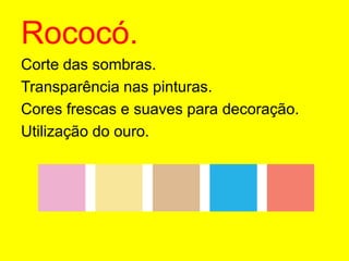Rococó.Corte das sombras.Transparência nas pinturas.Cores frescas e suaves para decoração.Utilização do ouro.