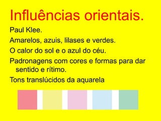 Influências orientais.Paul Klee.Amarelos, azuis, lilases e verdes.O calor do sol e o azul do céu.Padronagens com cores e formas para dar sentido e rítimo.Tons translúcidos da aquarela