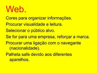 Web.Cores para organizar informações.Procurar visualidade e leitura.Selecionar o público alvo.Se for para uma empresa, reforçar a marca.Procurar uma ligação com o navegante (nacionalidade).Palheta safe devido aos diferentes aparelhos.