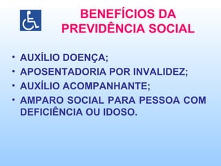 BENEFÍCIOS DA PREVIDÊNCIA SOCIAL AUXÍLIO DOENÇA; APOSENTADORIA POR INVALIDEZ; AUXÍLIO ACOMPANHANTE; AMPARO SOCIAL PARA PESSOA COM DEFICIÊNCIA OU IDOSO. 