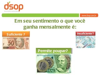 Em seu sentimento o que você ganha mensalmente é: Permite poupar?  Insuficiente ? Suficiente ? 