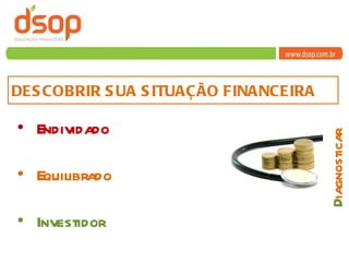DESCOBRIR SUA SITUAÇÃO FINANCEIRA  Endividado Equilibrado Investidor D iagnosticar 