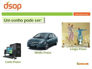 Um sonho pode ser: Curto Prazo  Médio Prazo  Longo Prazo  S onhar 