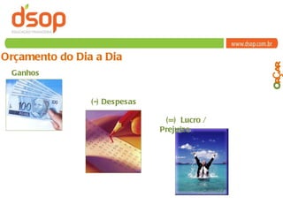 Orçamento do Dia a Dia  Ganhos (=)  Lucro / Prejuízo (-) Despesas O rçar 
