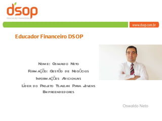 Nome: Oswaldo Neto Formação: Gestão de Negócios Informações Adicionais Líder do Projeto Tsaleah Para Jovens Empreendedores Educador Financeiro DSOP Oswaldo Neto 