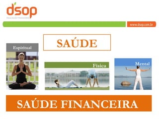 Física  Espiritual Mental SAÚDE FINANCEIRA  SAÚDE 