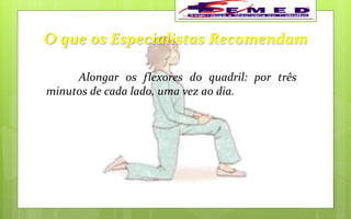 O que os Especialistas Recomendam
Alongar os flexores do quadril: por três
minutos de cada lado, uma vez ao dia.
 