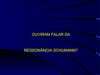 OUVIRAM FALAR DA RESSONÂNCIA SCHUMANN? 
