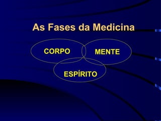 As Fases da Medicina CORPO MENTE ESPÍRITO 