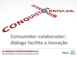 Consumidor-colaborador:
diálogo facilita a inovação
 
