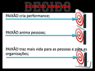 PAIXÃO cria performance;
PAIXÃO anima pessoas;
PAIXÃO traz mais vida para as pessoas e para as
organizações;
 