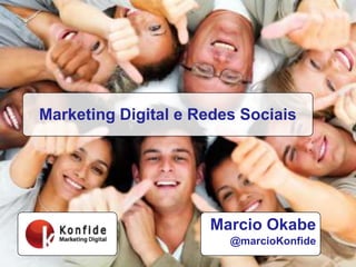 Marketing Digital e Redes Sociais Marcio Okabe @marcioKonfide 