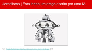 Jornalismo | Está lendo um artigo escrito por uma IA
Fonte : Recode: The Washington Post will use robots to write stories about the Rio Olympics (2016)
 