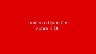 Limites e Questões
sobre o DL
 