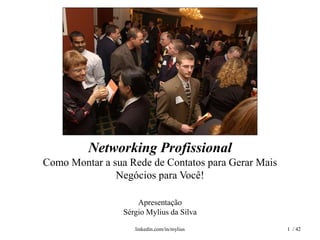 Networking Profissional
Como Montar a sua Rede de Contatos para Gerar Mais
Negócios para Você!
Apresentação
Sérgio Mylius da Silva
linkedin.com/in/mylius 1 / 42
 