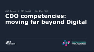 CDO Summit | DES Madrid | May 23rd 2018
CDO competencies:
moving far beyond Digital
1
 